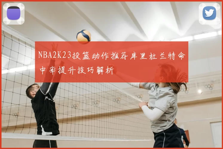 NBA2K23投篮动作推荐库里杜兰特命中率提升技巧解析