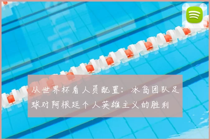 从世界杯看人员配置：冰岛团队足球对阿根廷个人英雄主义的胜利