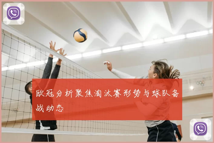 欧冠分析聚焦淘汰赛形势与球队备战动态