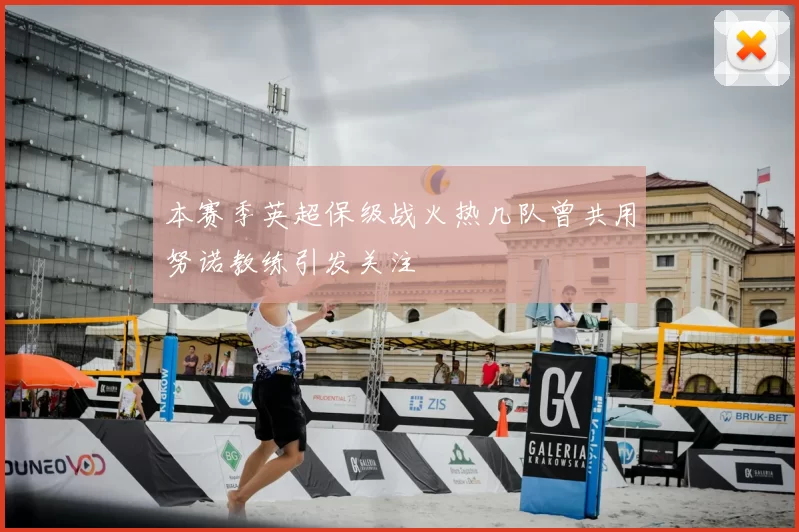 本赛季英超保级战火热几队曾共用努诺教练引发关注