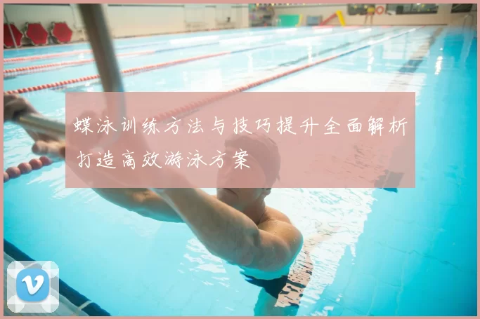 蝶泳训练方法与技巧提升全面解析打造高效游泳方案