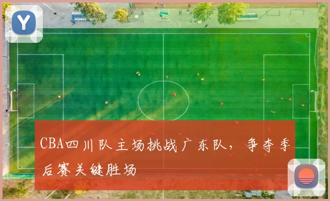 CBA四川队主场挑战广东队，争夺季后赛关键胜场