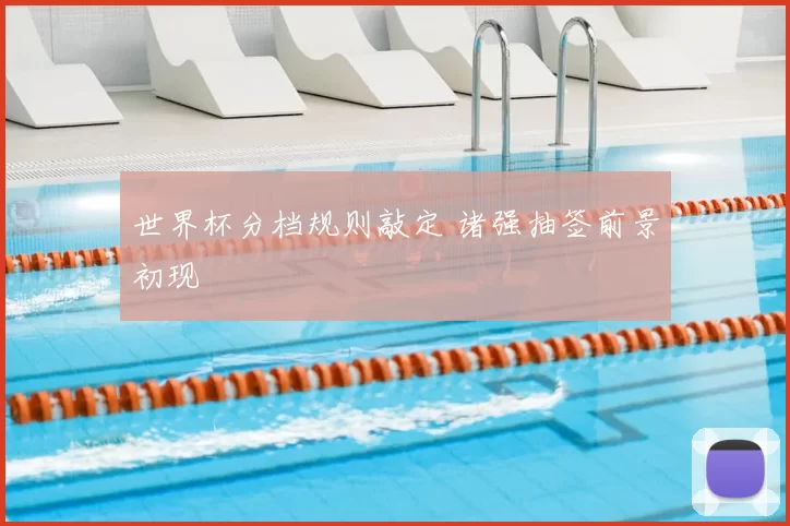 世界杯分档规则敲定 诸强抽签前景初现