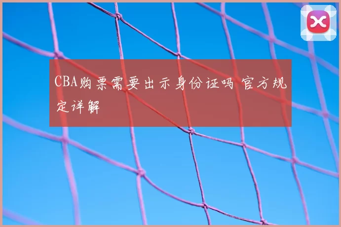 CBA购票需要出示身份证吗 官方规定详解