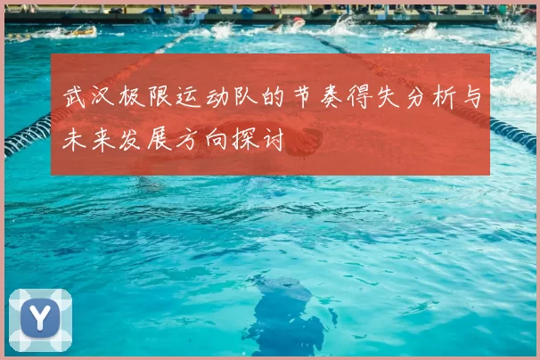 武汉极限运动队的节奏得失分析与未来发展方向探讨