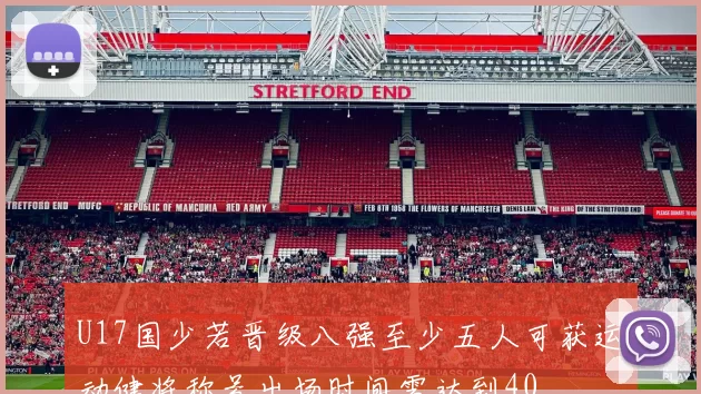 U17国少若晋级八强至少五人可获运动健将称号出场时间需达到40