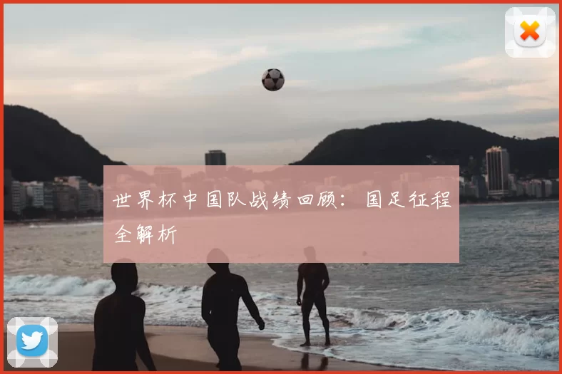 世界杯中国队战绩回顾:国足征程全解析