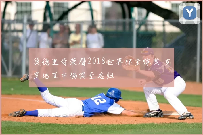 莫德里奇荣膺2018世界杯金球奖 克罗地亚中场实至名归