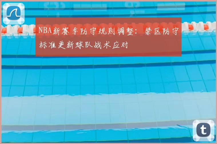 NBA新赛季防守规则调整：禁区防守标准更新球队战术应对