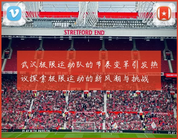 武汉极限运动队的节奏变革引发热议探索极限运动的新风潮与挑战