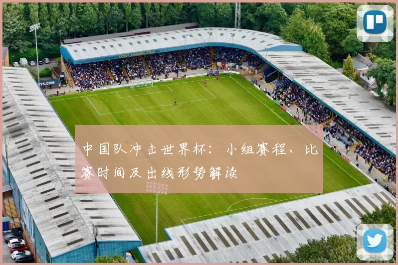 中国队冲击世界杯:小组赛程、比赛时间及出线形势解读