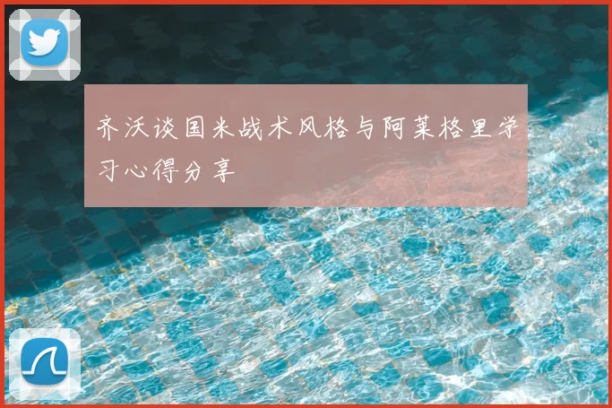 齐沃谈国米战术风格与阿莱格里学习心得分享