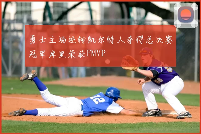 勇士主场逆转凯尔特人夺得总决赛冠军库里荣获FMVP