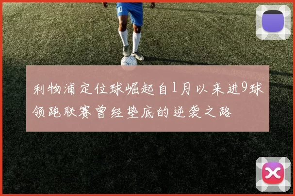 利物浦定位球崛起自1月以来进9球领跑联赛曾经垫底的逆袭之路