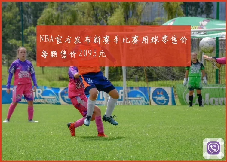 NBA官方发布新赛季比赛用球零售价每颗售价2095元