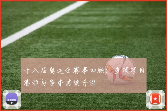 十八届奥运会赛事回顾:多项项目赛程与争夺持续升温