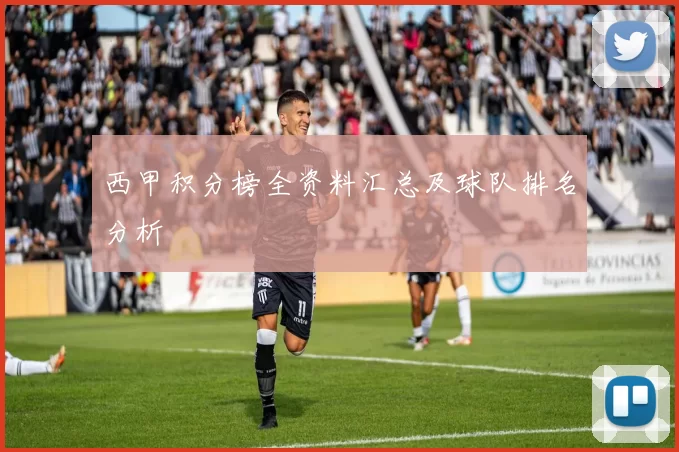 西甲积分榜全资料汇总及球队排名分析