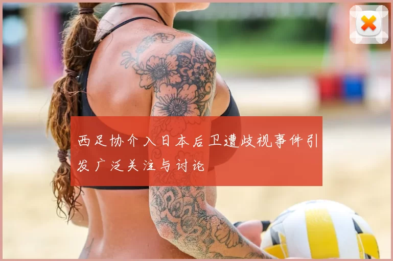 西足协介入日本后卫遭歧视事件引发广泛关注与讨论