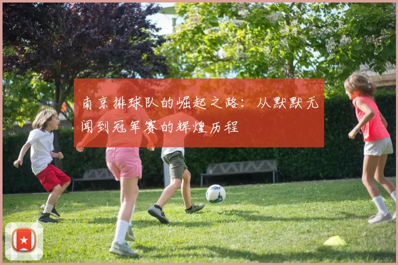 南京排球队的崛起之路：从默默无闻到冠军赛的辉煌历程