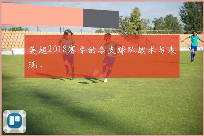 英超2018赛季的各支球队战术与表现 .
