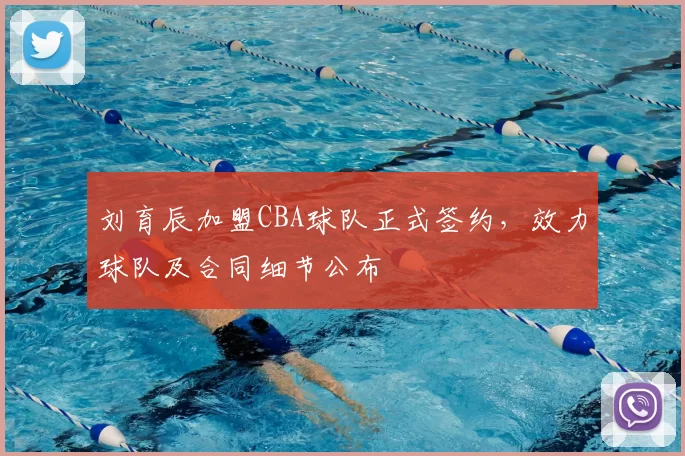 刘育辰加盟CBA球队正式签约，效力球队及合同细节公布