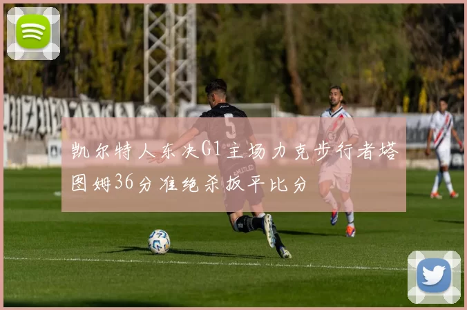 凯尔特人东决G1主场力克步行者塔图姆36分准绝杀扳平比分
