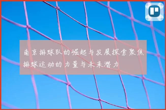 南京排球队的崛起与发展探索聚焦排球运动的力量与未来潜力