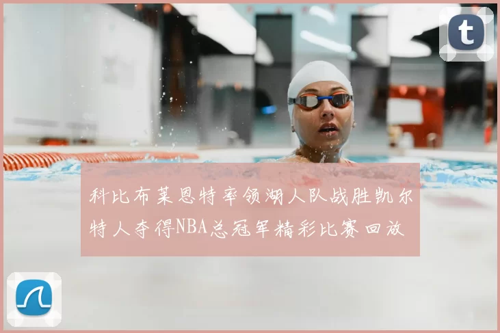 科比布莱恩特率领湖人队战胜凯尔特人夺得NBA总冠军精彩比赛回放