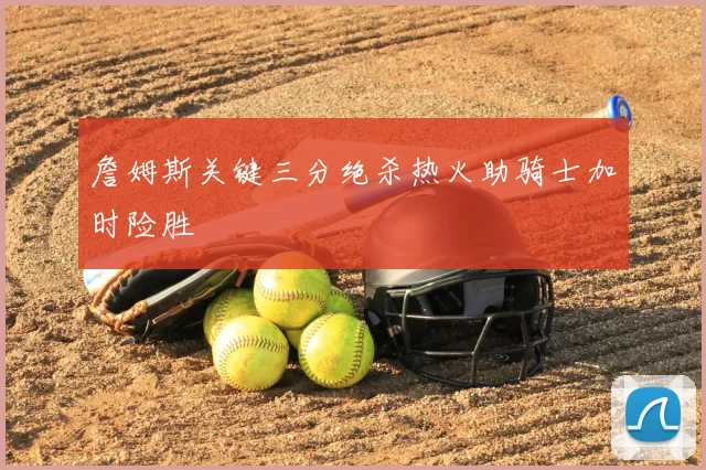 詹姆斯关键三分绝杀热火助骑士加时险胜