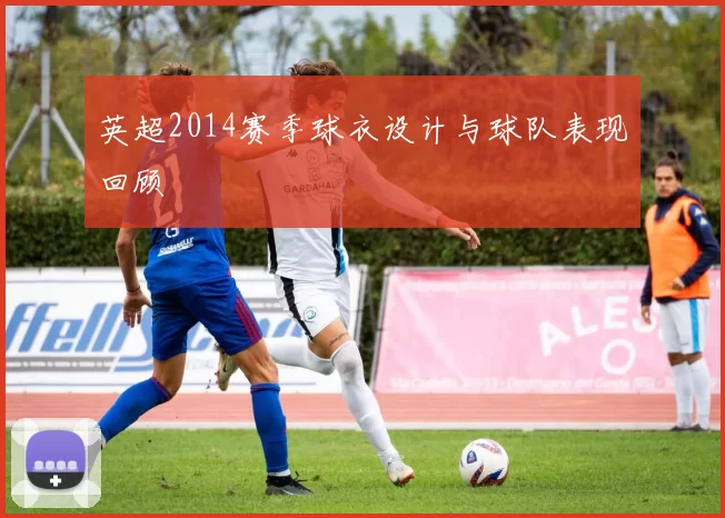 英超2014赛季球衣设计与球队表现回顾