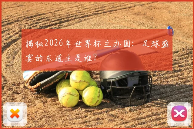 揭秘2026年世界杯主办国:足球盛宴的东道主是谁?