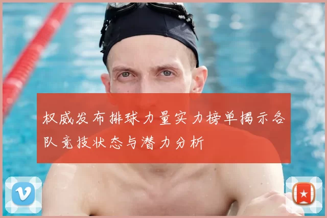 权威发布排球力量实力榜单揭示各队竞技状态与潜力分析