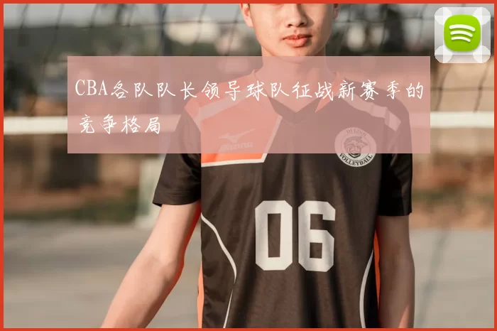CBA各队队长领导球队征战新赛季的竞争格局