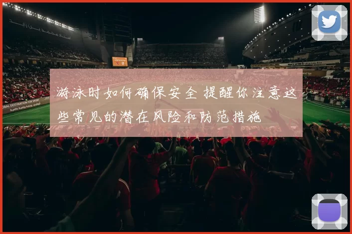 游泳时如何确保安全 提醒你注意这些常见的潜在风险和防范措施