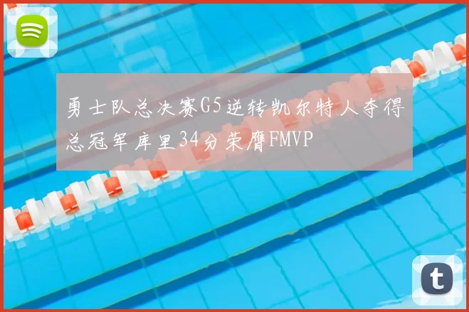 勇士队总决赛G5逆转凯尔特人夺得总冠军库里34分荣膺FMVP