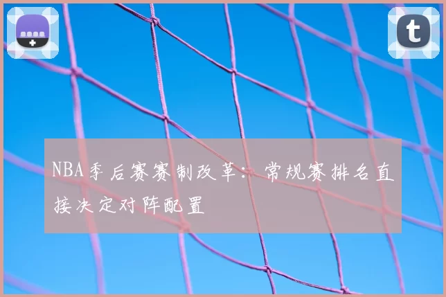 NBA季后赛赛制改革：常规赛排名直接决定对阵配置