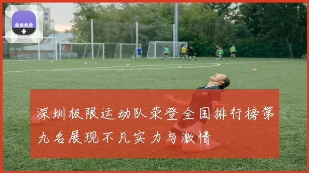 深圳极限运动队荣登全国排行榜第九名展现不凡实力与激情