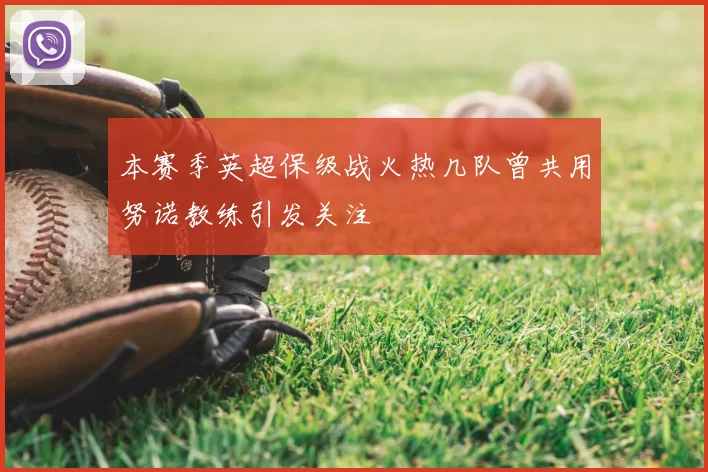 本赛季英超保级战火热几队曾共用努诺教练引发关注