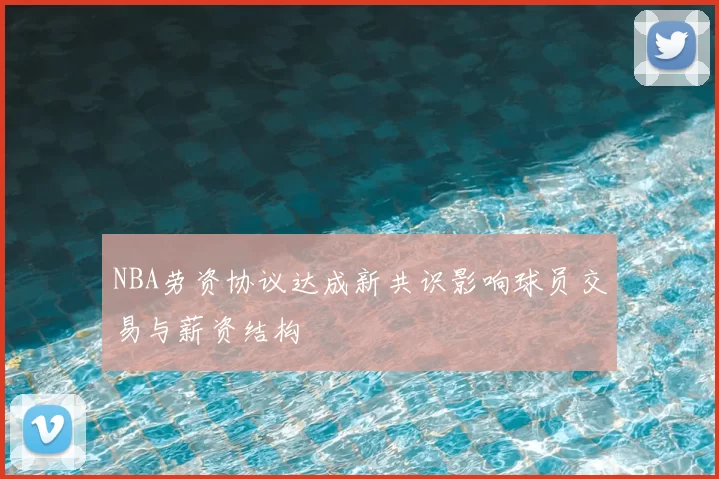 NBA劳资协议达成新共识影响球员交易与薪资结构