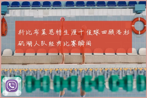科比布莱恩特生涯十佳球回顾洛杉矶湖人队经典比赛瞬间