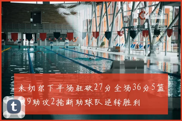 米切尔下半场狂砍27分全场36分5篮板9助攻2抢断助球队逆转胜利