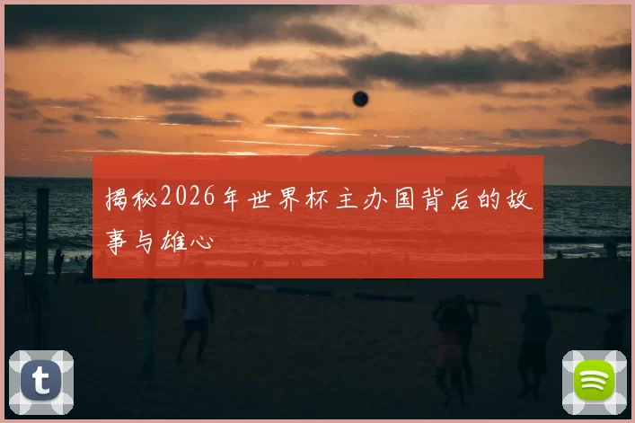 揭秘2026年世界杯主办国背后的故事与雄心