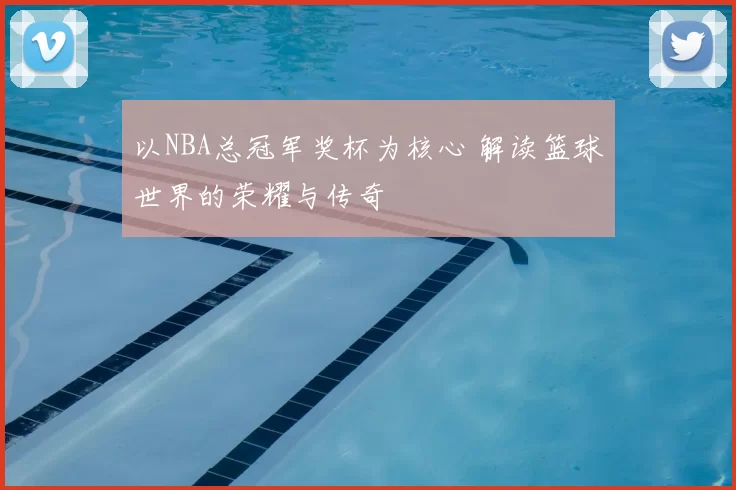 以NBA总冠军奖杯为核心 解读篮球世界的荣耀与传奇