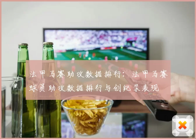 法甲马赛助攻数据排行：法甲马赛球员助攻数据排行与创纪录表现