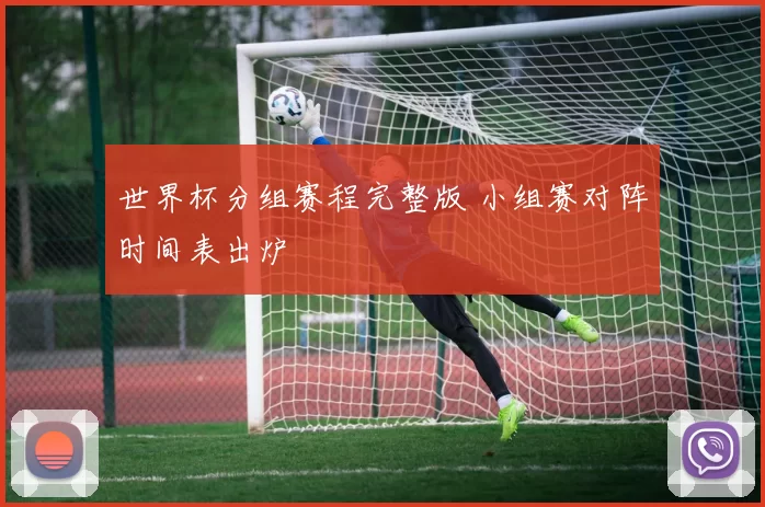 世界杯分组赛程完整版 小组赛对阵时间表出炉