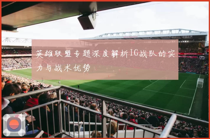 英雄联盟专题深度解析IG战队的实力与战术优势