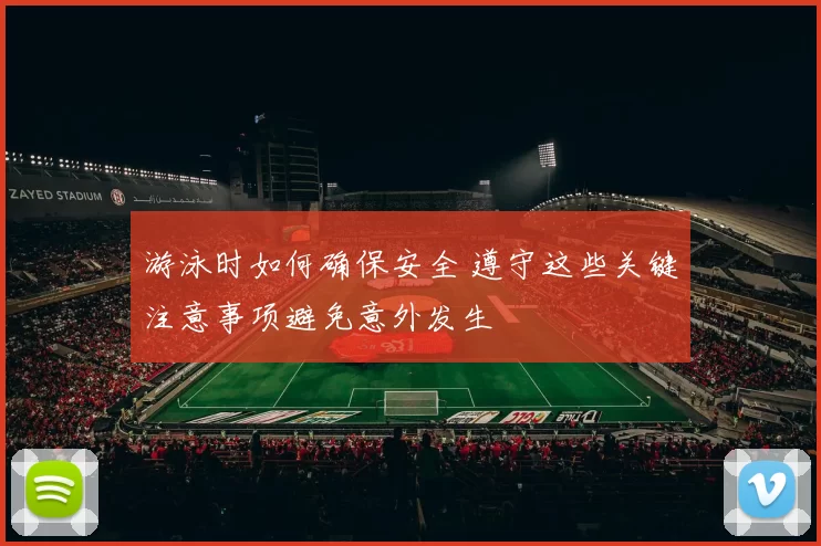 游泳时如何确保安全 遵守这些关键注意事项避免意外发生
