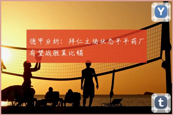 德甲分析：拜仁主场状态平平药厂有望战胜莱比锡