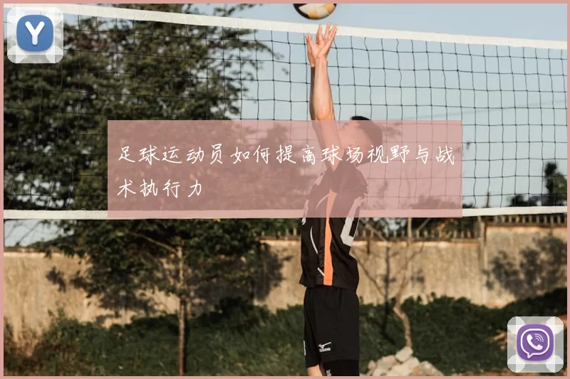 足球运动员如何提高球场视野与战术执行力
