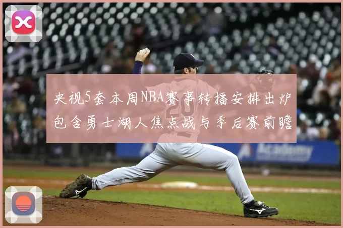 央视5套本周NBA赛事转播安排出炉包含勇士湖人焦点战与季后赛前瞻